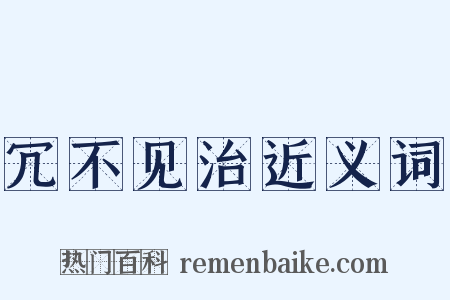 冗不见治近义词是什么意思的图片